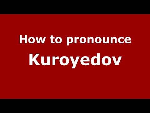 How to pronounce Kuroyedov (Russian/Russia) - PronounceNames.com