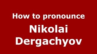 How to pronounce Nikolai Dergachyov