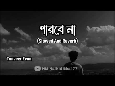 Parbe Na | পারবে না | Slowed + Reverb | Tanveer Evan | NM NaiHid Bhai 77