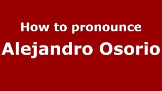 How to pronounce Alejandro Osorio