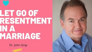 John Gray- How To Let Go Of Resentment In A Marriage