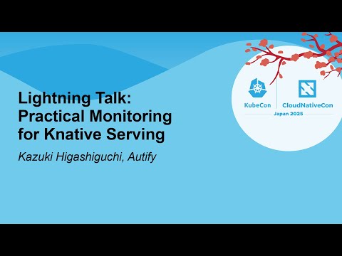 Lightning Talk: Practical Monitoring for Knative Serving - Kazuki Higashiguchi, Autify