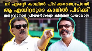 നീ എന്റെ കാലിൽ പിടിക്കാതെ, പോയി ആ എഡിറ്ററുടെ കാലിൽ പിടിക്ക് | Priyadarshan | Nandu video
