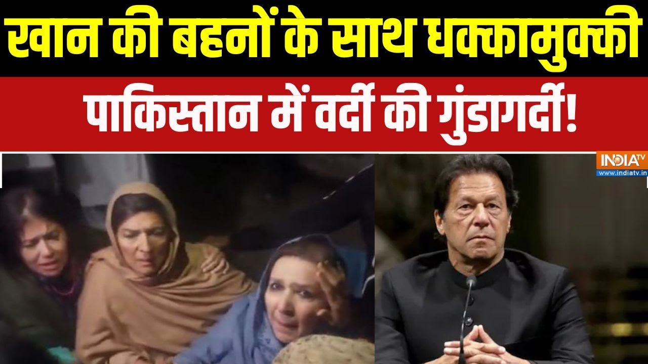 Imran Khan jail: खान की बहनों के साथ धक्कामुक्की, Pakistan में वर्दी क