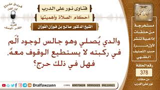 والدي يصلي وهو جالس لوجود ألم في ركبته لا يستطيع الوقوف معه، فهل في ذلك حرج؟ الشيخ صالح الفوزان