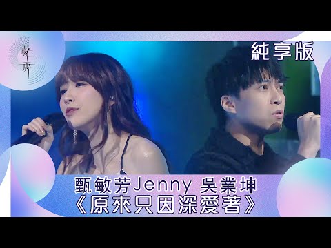 聲秀｜純享版｜甄敏芳Jenny 吳業坤《原來只因深愛著》｜綜藝｜音樂｜選秀