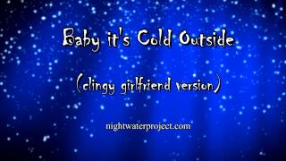 Baby it's Cold Outside (clingy girlfriend version)