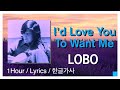 I'd Love You To Want Me ( LOBO ) 1Hour / Lyrics / 1시간듣기 / 한글가사 #로보