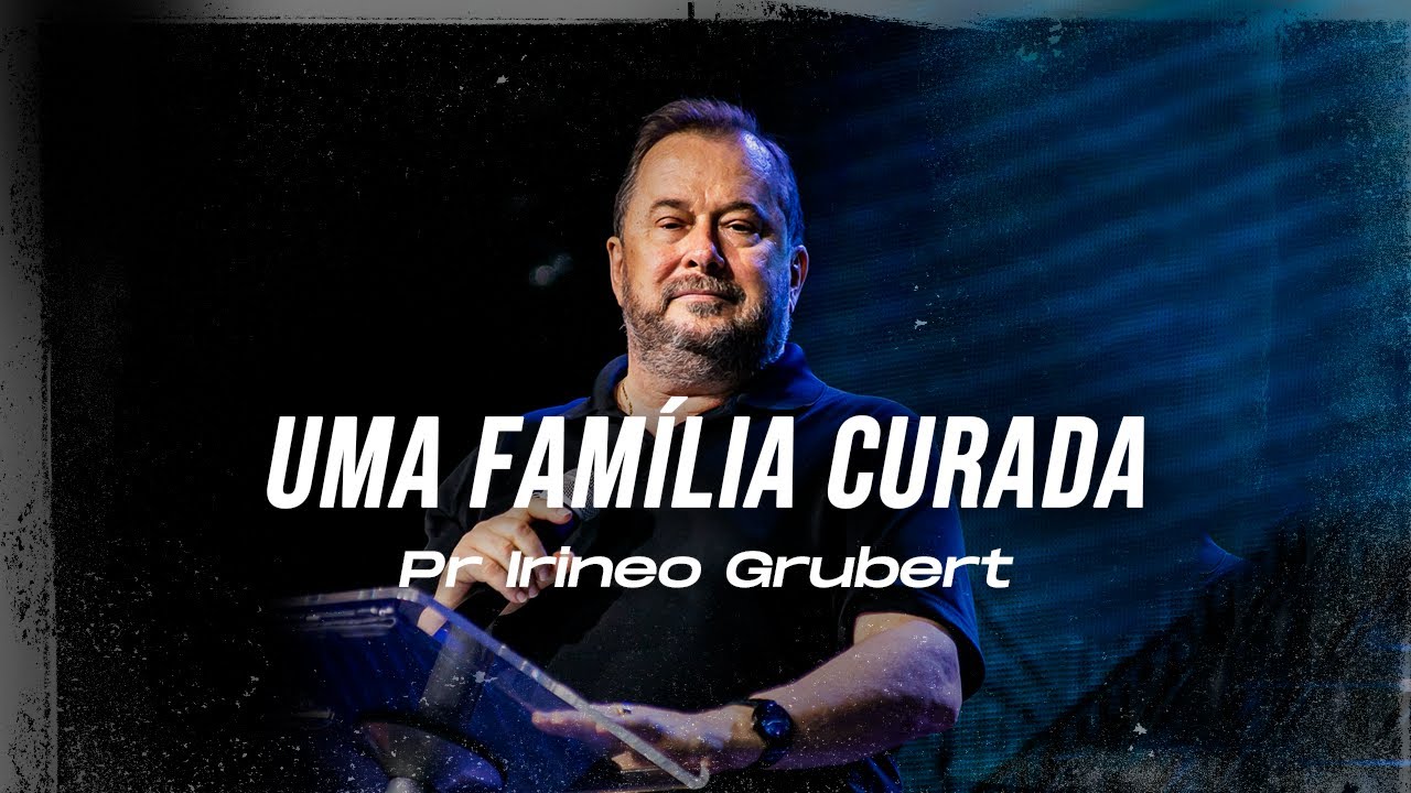 UMA FAMÍLIA CURADA - Pr Irineo Grubert - Mais de Cristo