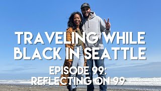 Traveling While Black™ in Seattle: Episode 99- Reflecting on Why We Do The Show