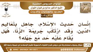 صورة [367 -1024] هل يقام الحد على من ارتكب جريمة الزنا إذا كان حديث العهد بالإسلام؟ - الشيخ صالح الفوزان