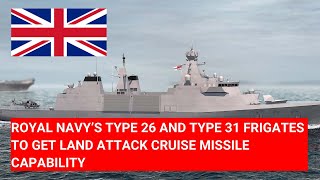 ROYAL NAVY’S TYPE 26 AND TYPE 31 FRIGATES TO GET LAND ATTACK CRUISE MISSILE CAPABILITY