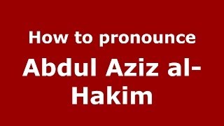 How to pronounce Abdul Aziz Al-Hakim