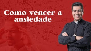 Como vencer a ansiedade - Padre Chrystian Shankar