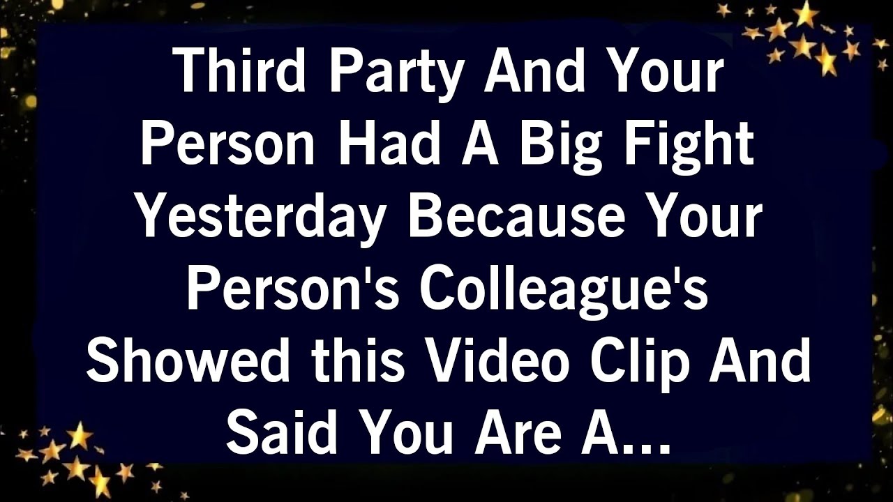 THIRD PARTY AND YOUR PERSON HAD A BIG FIGHT YESTERDAY BECAUSE YOUR PERSON'S COLLEAGUE'S SHOWED....