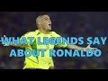 WHAT LEGENDS SAY ABOUT RONALDO 