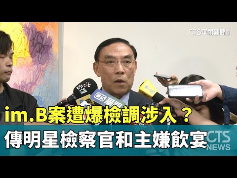 im.B案遭爆檢調涉入？　傳「明星檢察官」和主嫌飲宴