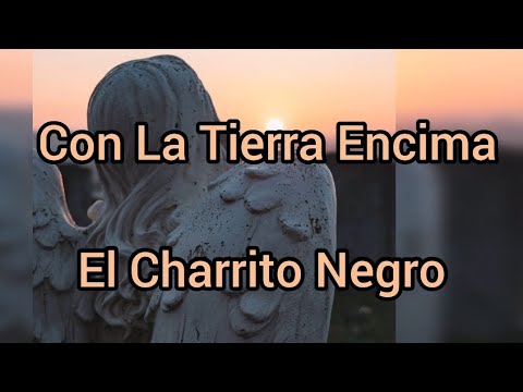Con La Tierra Encima (Letra) El Charrito Negro