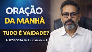 ORAÇÃO DA MANHÃ ???? Tudo é Vaidade? | Reflexão em Eclesiastes 1 para Começar o Dia com Deus