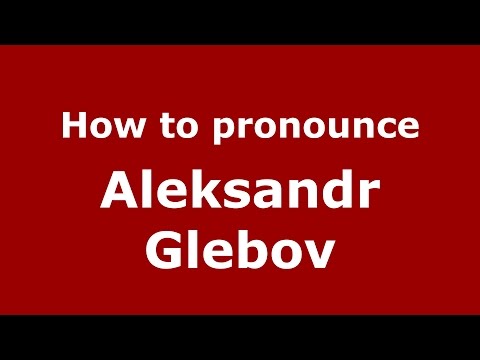 How to pronounce Aleksandr Glebov (Russian/Russia)  - PronounceNames.com