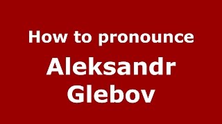 How to pronounce Aleksandr Glebov