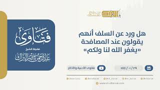 هل ورد عن السلف أنهم يقولون عند المصافحة "يغفر الله لنا ولكم"  - الشيخ عبدالرحمن البراك (9769) image