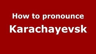 How to pronounce Karachayevsk