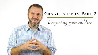 Grandparents: Part 2 | Respecting Your Children