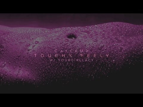 CatchUp - Touchy Feely (w/ yourgirllacy)