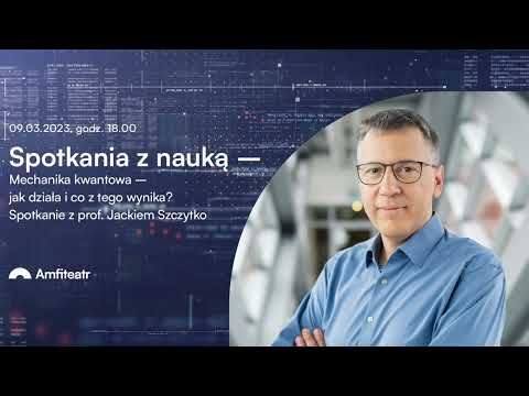 Mechanika kwantowa – jak działa i co z tego wynika? Wykład i rozmowa z prof. Jackiem Szczytko
