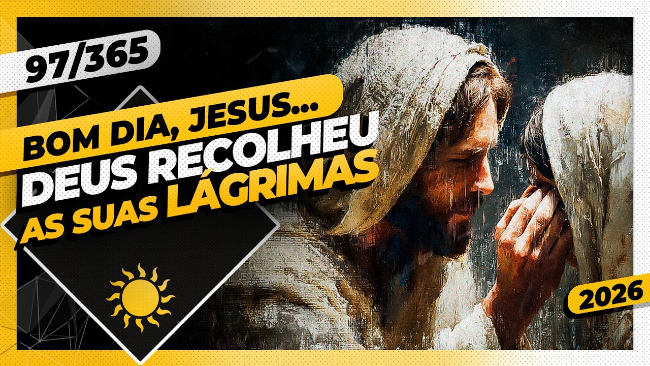 LAMENTO. DEUS RECOLHEU AS SUAS LÁGRIMAS - Bom dia, Jesus! 97/365 (2026)