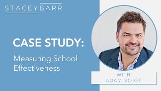 KPI CASE STUDY: Measuring School Effectiveness with Adam Voigt and Stacey Barr