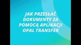 Jak przesyłać dokumenty za pomocą aplikacji Opal Transfer