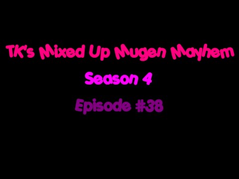 TK's Mixed Up Mugen Mayhem: Season 4 - Episode #38