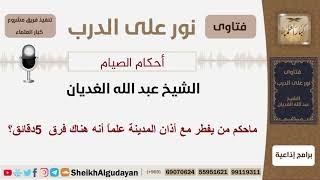 ماحكم من يفطر مع أذان المدينة علماً أنه هناك فرق 5 دقائق؟ الشيخ الغديان - مشروع كبار العلماء image