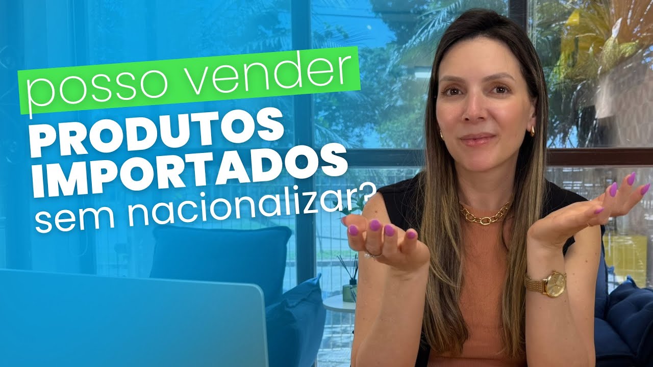 POSSO VENDER PRODUTOS IMPORTADOS SEM NACIONALIZAR?🗺️
