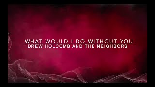 Drew Holcomb And The Neighbors - What Would I Do Without You - Lyrics