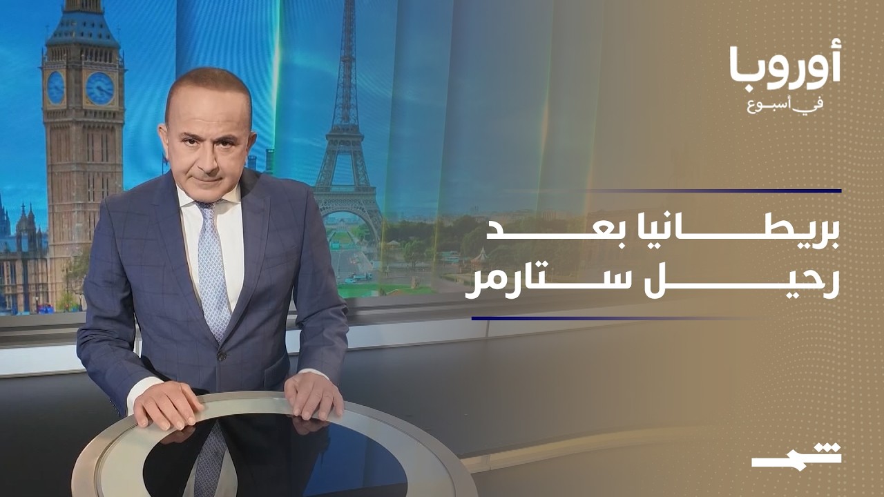 فيديو | أوروبا في أسبوع | ستارمر يغادر داونينغ ستريت.. وبريطانيا تبحث عن وجهها بعد عقد من البريكزيت