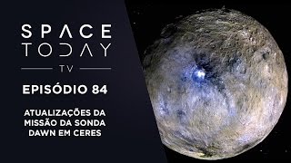 Space Today TV Ep.84 - Atualizações da Missão da Sonda Dawn em Ceres