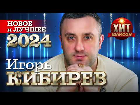 Игорь Кибирев - Новое и Лучшее 2024