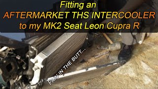 (How to) Fitting an AFTERMARKET THS INTERCOOLER to my 2010 Seat Leon Cupra R - MASSIVE UPGRADE!