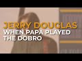 Jerry Douglas - When Papa Played The Dobro (Official Audio)