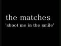 the matches - shoot me in the smile