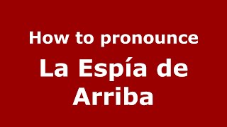 How to pronounce La Espía De Arriba