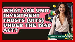 What Are Unit Investment Trusts (UITs) Under The 1940 Act? - Learn About Economics
