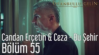 İstanbullu Gelin 55. Bölüm - Candan Erçetin &amp; Ceza - Bu Şehir