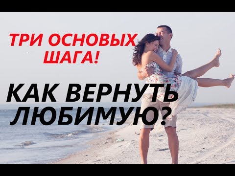 Видео: Как ВЕРНУТЬ ЛЮБИМОГО ЧЕЛОВЕКА? (3 основных шага) - Лучший метод!