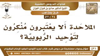 صورة [34 -521] الملاحدة ألا يُعتبرون منكرون لتوحيد الربوبية؟ - الشيخ صالح الفوزان