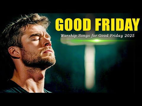 New Christian Songs 2025 for Good Friday and Holy Week 🌿Best Christian Songs of Redemption & Grace