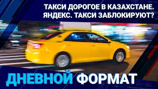 Такси дорогое в Казахстане. Яндекс. Такси заблокируют?